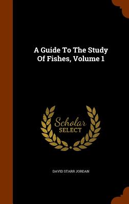 A Guide To The Study Of Fishes, Volume 1