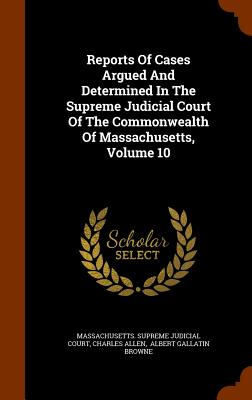 Reports of Cases Argued and Determined in the Supreme Judicial Court of the Commonwealth of Massachusetts, Volume 10