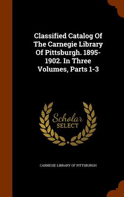 Classified Catalog Of The Carnegie Library Of Pittsburgh. 1895-1902. In Three Volumes, Parts 1-3