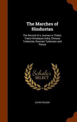 The Marches of Hindustan: The Record of a Journey in Thibet, Trans-Himalayan India, Chinese Turkestan, Russian Turkestan and Persia