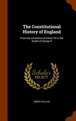 The Constitutional History of England: From the Accession of Henry VII to the Death of George II