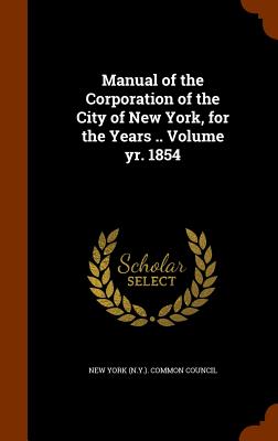 Manual of the Corporation of the City of New York, for the Years .. Volume yr. 1854