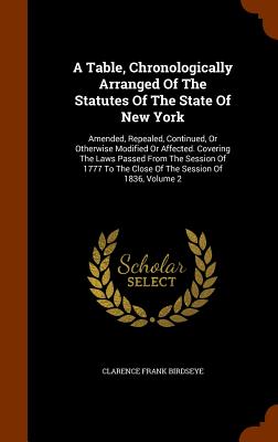 A Table, Chronologically Arranged Of The Statutes Of The State Of New York: Amended, Repealed, Continued, Or Otherwise Modified Or Affected. Covering