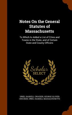 Notes On the General Statutes of Massachusetts: To Which Is Added a List of Cities and Towns in the State, and of Certain State and County Officers