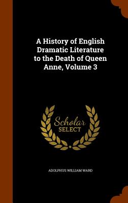 A History of English Dramatic Literature to the Death of Queen Anne, Volume 3