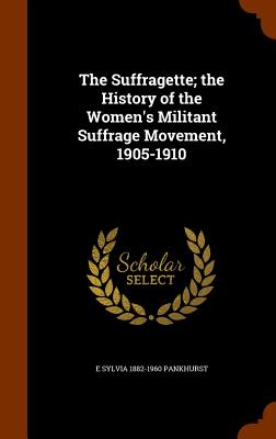 The Suffragette; the History of the Women's Militant Suffrage Movement, 1905-1910