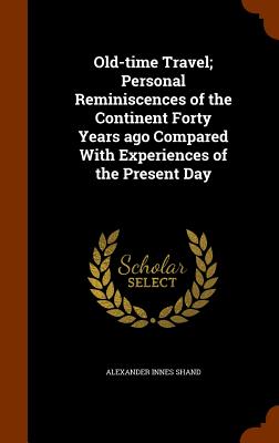 Old-time Travel; Personal Reminiscences of the Continent Forty Years ago Compared With Experiences of the Present Day