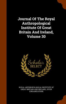Journal of the Royal Anthropological Institute of Great Britain and Ireland, Volume 30