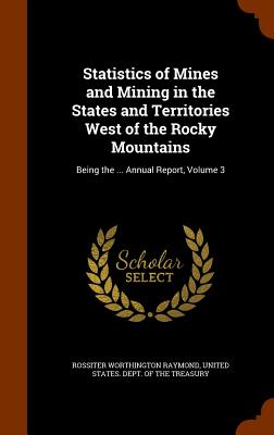 Statistics of Mines and Mining in the States and Territories West of the Rocky Mountains: Being the ... Annual Report, Volume 3