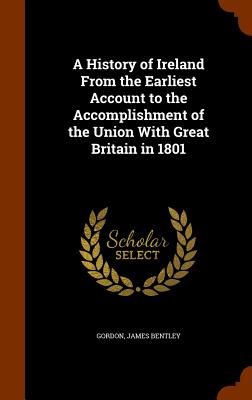 A History of Ireland From the Earliest Account to the Accomplishment of the Union With Great Britain in 1801