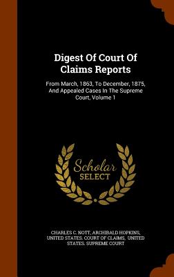 Digest of Court of Claims Reports: From March, 1863, to December, 1875, and Appealed Cases in the Supreme Court, Volume 1