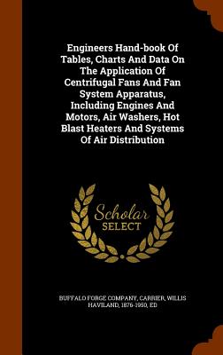 Engineers Hand-book Of Tables, Charts And Data On The Application Of Centrifugal Fans And Fan System Apparatus, Including Engines And Motors, Air Wash