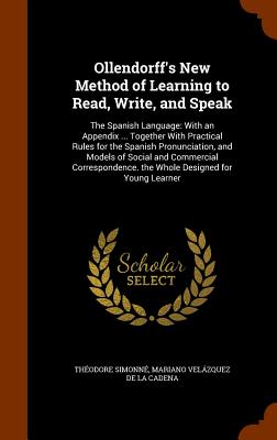 Ollendorff's New Method of Learning to Read, Write, and Speak: The Spanish Language: With an Appendix ... Together With Practical Rules for the Spanis