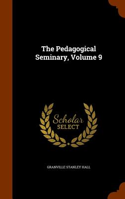 The Pedagogical Seminary, Volume 9