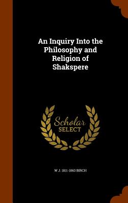 An Inquiry Into the Philosophy and Religion of Shakspere