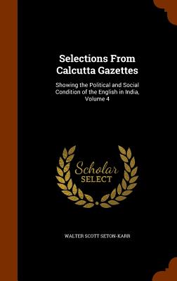 Selections From Calcutta Gazettes: Showing the Political and Social Condition of the English in India, Volume 4