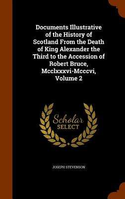 Documents Illustrative of the History of Scotland From the Death of King Alexander the Third to the Accession of Robert Bruce, Mcclxxxvi-Mcccvi, Volum