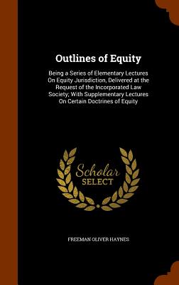 Outlines of Equity: Being a Series of Elementary Lectures On Equity Jurisdiction, Delivered at the Request of the Incorporated Law Society