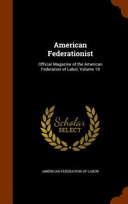 American Federationist: Official Magazine of the American Federation of Labor, Volume 19