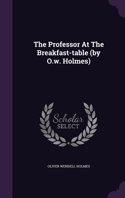 The Professor At The Breakfast-table (by O.w. Holmes)