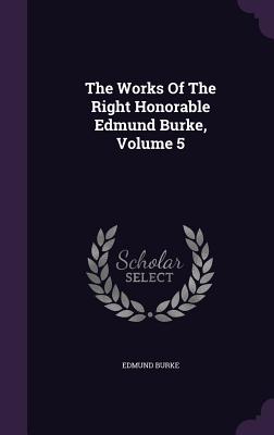 The Works of the Right Honorable Edmund Burke, Volume 5