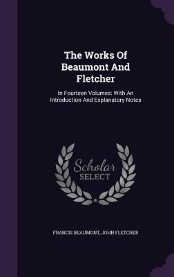 The Works of Beaumont and Fletcher: In Fourteen Volumes: With an Introduction and Explanatory Notes