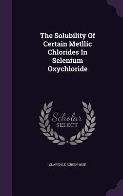The Solubility Of Certain Metllic Chlorides In Selenium Oxychloride
