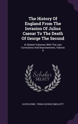 The History Of England From The Invasion Of Julius Caesar To The Death Of George The Second: In Sixteen Volumes, With The Last Corrections And Improve