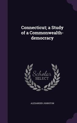 Connecticut; a Study of a Commonwealth-democracy