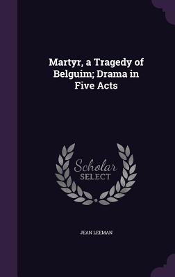 Martyr, a Tragedy of Belguim; Drama in Five Acts