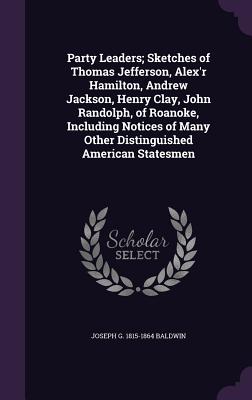 Party Leaders; Sketches of Thomas Jefferson, Alex'r Hamilton, Andrew Jackson, Henry Clay, John Randolph, of Roanoke, Including Notices of Many Other D