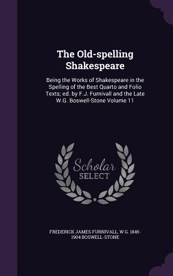The Old-spelling Shakespeare: Being the Works of Shakespeare in the Spelling of the Best Quarto and Folio Texts; ed. by F.J. Furnivall and the Late