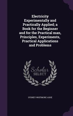 Electricity Experimentally and Practically Applied; a Book for the Beginner and for the Practical man, Principles, Experiments, Practical Applications