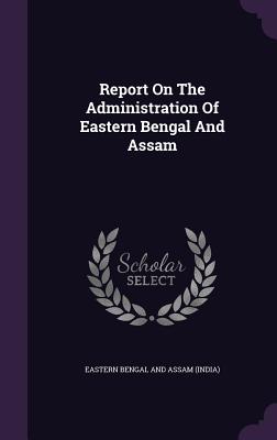 Report On The Administration Of Eastern Bengal And Assam