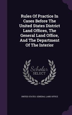 Rules Of Practice In Cases Before The United States District Land Offices, The General Land Office, And The Department Of The Interior