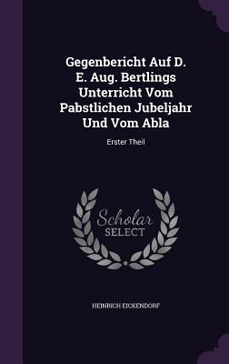 Gegenbericht Auf D. E. Aug. Bertlings Unterricht Vom Pabstlichen Jubeljahr Und Vom Abla: Erster Theil