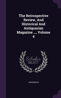 The Retrospective Review, and Historical and Antiquarian Magazine ..., Volume 4