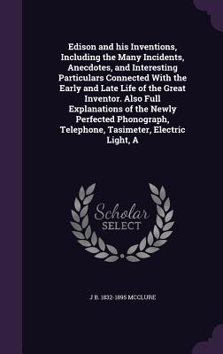 A Edison and his Inventions, Including the Many Incidents, Anecdotes, and Interesting Particulars Connected With the Early and Late Life of the Great