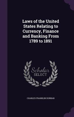 Laws of the United States Relating to Currency, Finance and Banking from 1789 to 1891