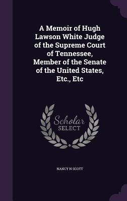 A Memoir of Hugh Lawson White Judge of the Supreme Court of Tennessee, Member of the Senate of the United States, Etc., Etc