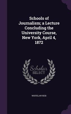 Schools of Journalism; a Lecture Concluding the University Course, New York, April 4, 1872