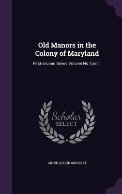 Old Manors in the Colony of Maryland: First-second Series Volume No.1, ser.1