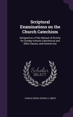 Scriptural Examinations on the Church Catechism: Designed as a Plain Manual of Divinity for Sunday-schools Catechetical and Bible Classes, and General