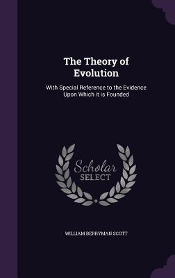 The Theory of Evolution: With Special Reference to the Evidence Upon Which it is Founded