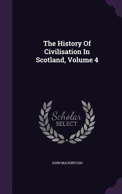 The History of Civilisation in Scotland, Volume 4