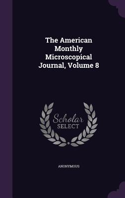 The American Monthly Microscopical Journal, Volume 8