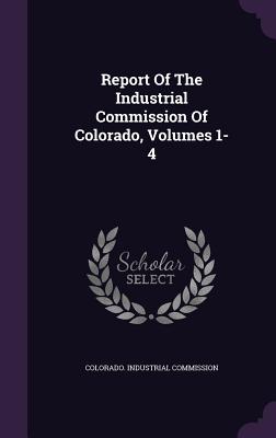 Report of the Industrial Commission of Colorado, Volumes 1-4