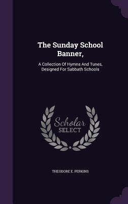 The Sunday School Banner,: A Collection Of Hymns And Tunes, Designed For Sabbath Schools
