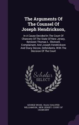The Arguments of the Counsel of Joseph Hendrickson,: In a Cause Decided in the Court of Chancery of the State of New Jersey, Between Thomas L. Shotwel
