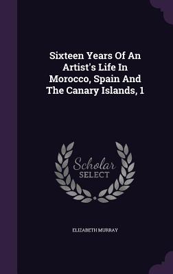 Sixteen Years Of An Artist's Life In Morocco, Spain And The Canary Islands, 1